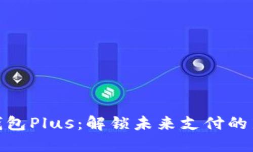 数字钱包Plus：解锁未来支付的新选择