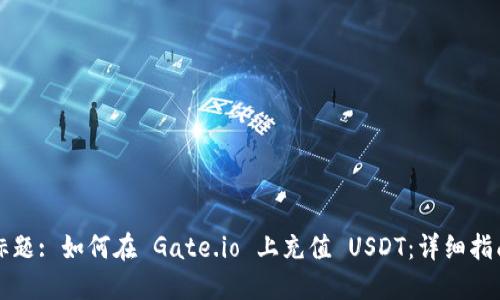 标题: 如何在 Gate.io 上充值 USDT：详细指南