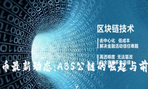 加密货币最新动态：ABS公链的崛起与前景分析