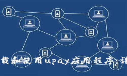 如何下载和使用upay应用程序：详细指南