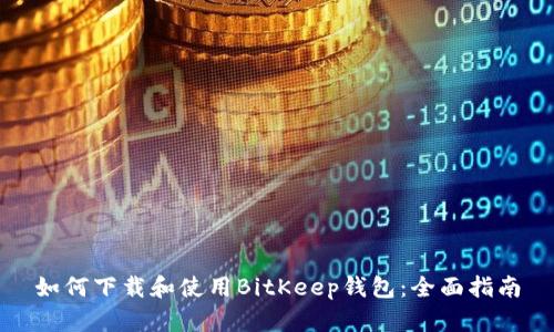 如何下载和使用BitKeep钱包：全面指南