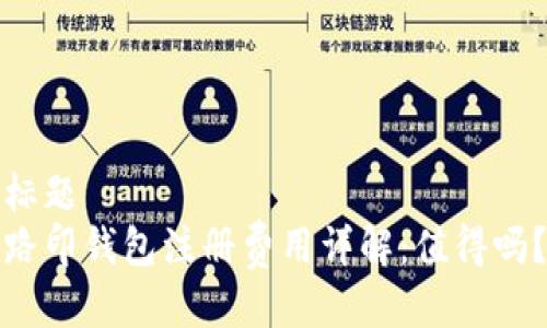 标题
路印钱包注册费用详解：值得吗？