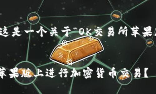 考虑到您的请求，这是一个关于“OK交易所苹果版”的和内容大纲：


如何在OK交易所苹果版上进行加密货币交易？