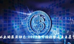 以太坊最新动态：2023年市