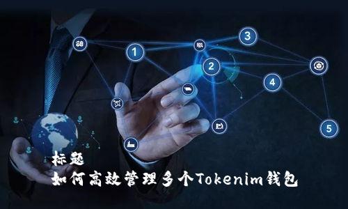 标题
如何高效管理多个Tokenim钱包