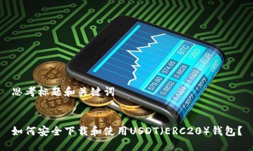 思考标题和关键词

  
如何安全下载和使用USDT（ERC20）钱包？