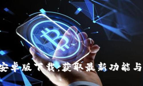 Tokenim安卓版下载：获取最新功能与安全体验