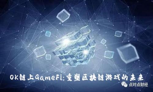 OK链上GameFi：重塑区块链游戏的未来