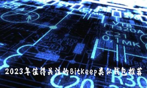 2023年值得关注的BitKeep类似钱包推荐