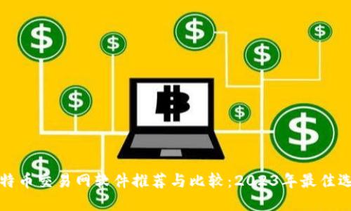 比特币交易网软件推荐与比较：2023年最佳选择