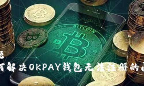 标题  
如何解决OKPAY钱包无法注册的问题