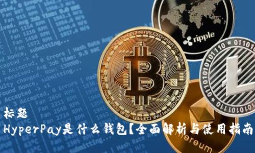 标题
HyperPay是什么钱包？全面解析与使用指南