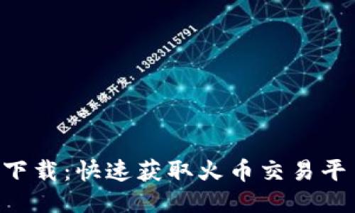 火网Huocoin下载：快速获取火币交易平台的全面指南