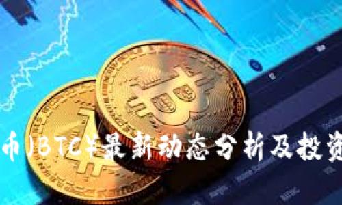 比特币（BTC）最新动态分析及投资指南