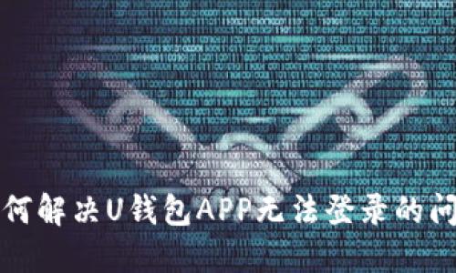 如何解决U钱包APP无法登录的问题