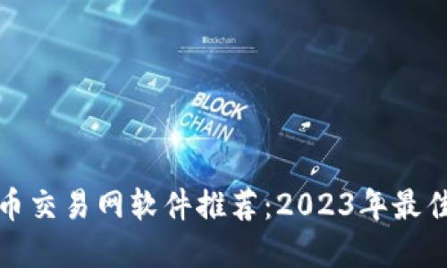 比特币交易网软件推荐：2023年最佳选择