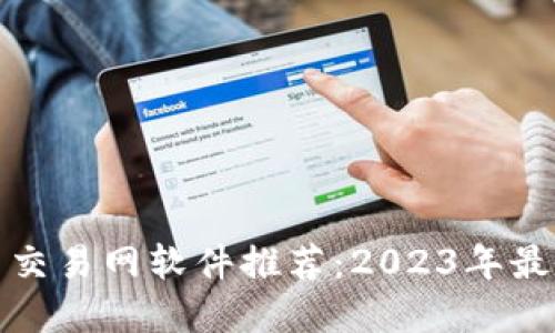 比特币交易网软件推荐：2023年最佳选择