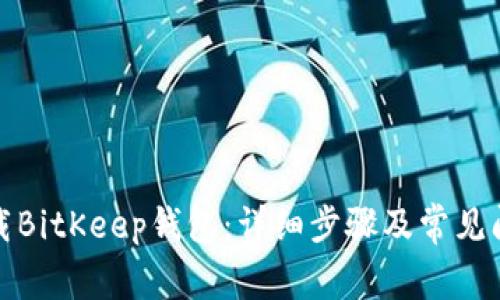 如何下载BitKeep钱包：详细步骤及常见问题解答