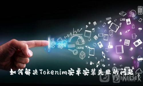 如何解决Tokenim安卓安装失败的问题