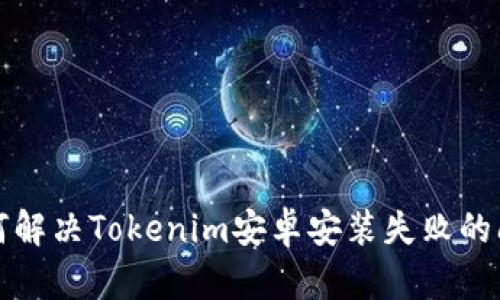 如何解决Tokenim安卓安装失败的问题