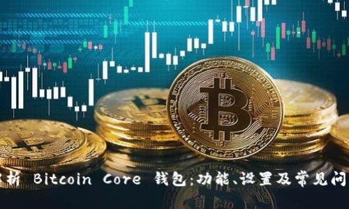 全面解析 Bitcoin Core 钱包：功能、设置及常见问题解答