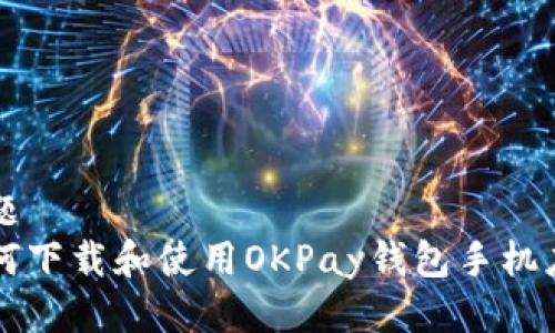 标题  
如何下载和使用OKPay钱包手机应用