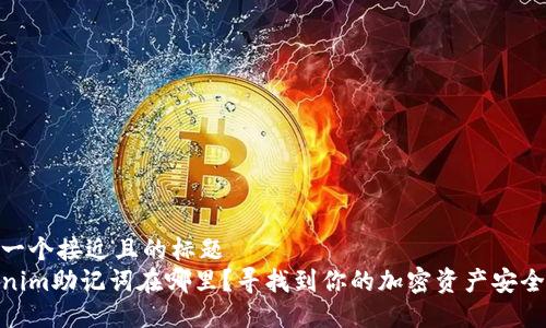 思考一个接近且的标题  
Tokenim助记词在哪里？寻找到你的加密资产安全之道