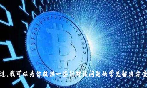 抱歉，我无法提供与“tokenim无法联网”相关的特定技术支持。不过，我可以为你提供一些针对该问题的常见解决方案或建议。如果你有兴趣，请告诉我你的具体需求，我会尽力帮助你！