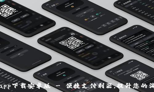   
易币付app下载安卓版 - 便捷支付利器，提升您的消费体验