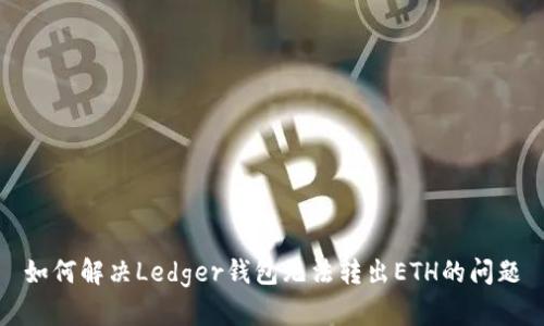 如何解决Ledger钱包无法转出ETH的问题