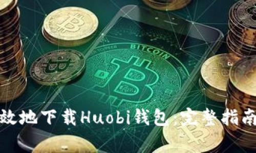 如何快速有效地下载Huobi钱包：完整指南与注意事项