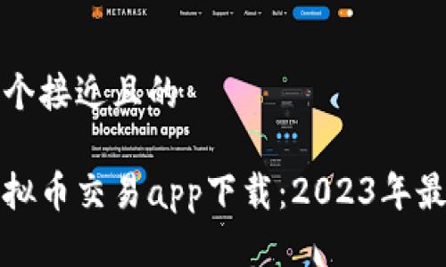 思考一个接近且的

十大虚拟币交易app下载：2023年最佳选择