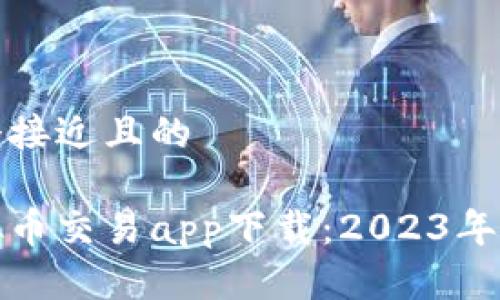 思考一个接近且的

十大虚拟币交易app下载：2023年最佳选择