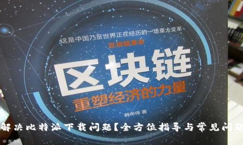 如何解决比特派下载问题？全方位指导与常见问题解析