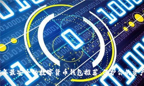 2023年最安全的数字货币钱包推荐：保护你的资产安全