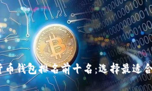 2023年数字货币钱包排名前十名：选择最适合你的加密钱包