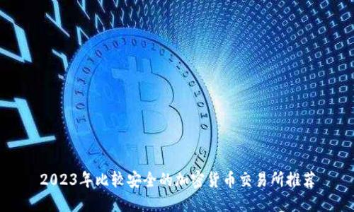 2023年比较安全的加密货币交易所推荐