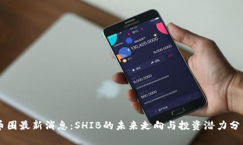 币圈最新消息：SHIB的未来走向与投资潜力分析