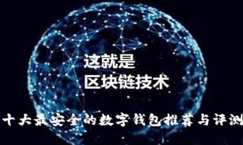 十大最安全的数字钱包推荐与评测