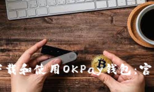 如何正确下载和使用OKPay钱包：官方网站指南