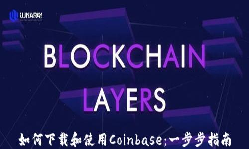 
如何下载和使用Coinbase：一步步指南