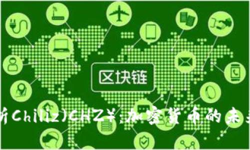 全面解析Chiliz（CHZ）：加密货币的未来与应用