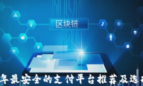 
2023年最安全的支付平台推荐及选择指南
