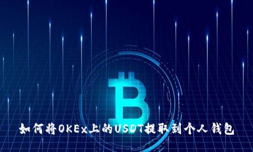 如何将OKEx上的USDT提取到个人钱包