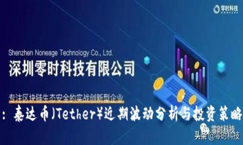 : 泰达币（Tether）近期波动分析与投资策略