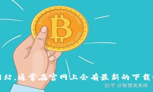 抱歉，我无法提供特定下载地址。不过，你可以直接访问 tokenim 的官方网站，通常在官网上会有最新的下载链接和相关信息。建议通过搜索引擎查找“tokenim 官网”以获取最新信息。