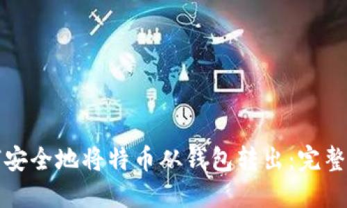 如何安全地将特币从钱包转出：完整指南