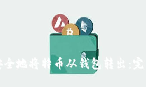 如何安全地将特币从钱包转出：完整指南