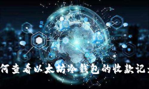 如何查看以太坊冷钱包的收款记录？