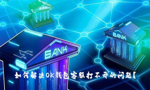 如何解决OK钱包客服打不开的问题？